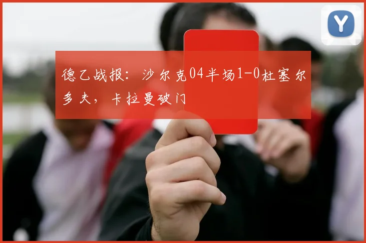 德乙战报：沙尔克04半场1-0杜塞尔多夫，卡拉曼破门