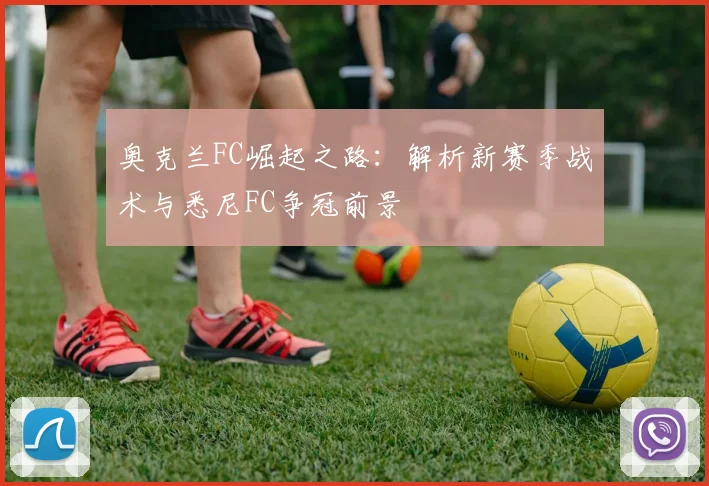 奥克兰FC崛起之路：解析新赛季战术与悉尼FC争冠前景