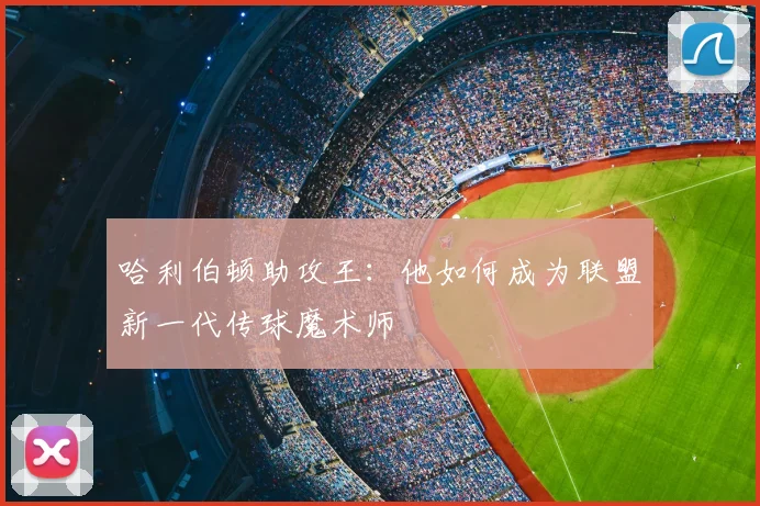 哈利伯顿助攻王：他如何成为联盟新一代传球魔术师