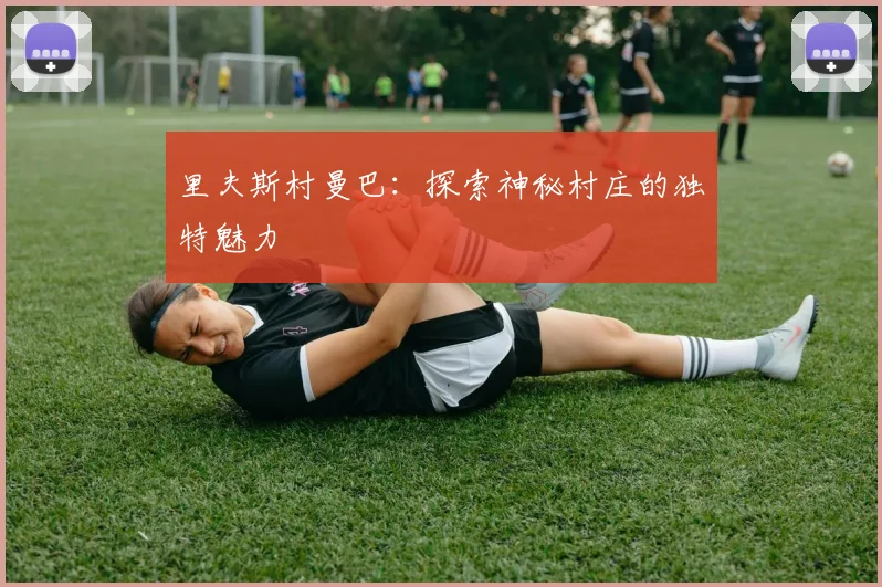 里夫斯村曼巴：探索神秘村庄的独特魅力