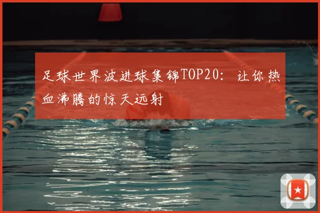 足球世界波进球集锦TOP20：让你热血沸腾的惊天远射