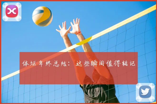 体坛年终总结：这些瞬间值得铭记