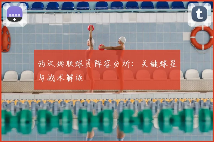 西汉姆联球员阵容分析:关键球星与战术解读