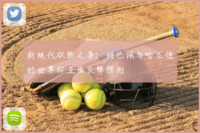 新绝代双骄之争:姆巴佩与哈兰德的世界杯正面交锋预测