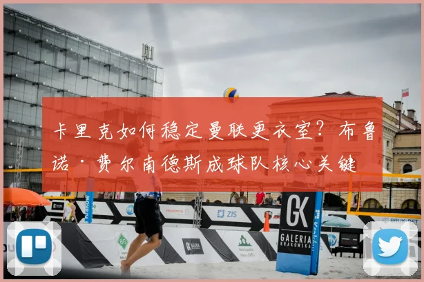 卡里克如何稳定曼联更衣室?布鲁诺·费尔南德斯成球队核心关键