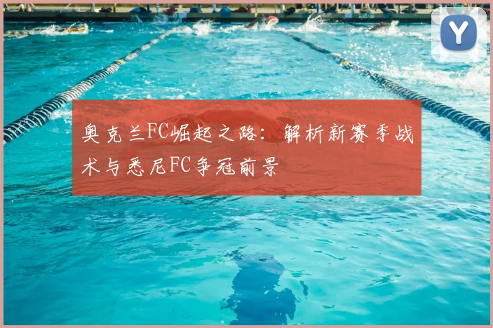 奥克兰FC崛起之路:解析新赛季战术与悉尼FC争冠前景