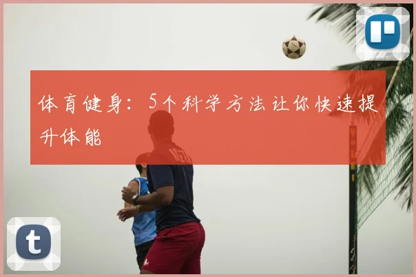 体育健身：5个科学方法让你快速提升体能