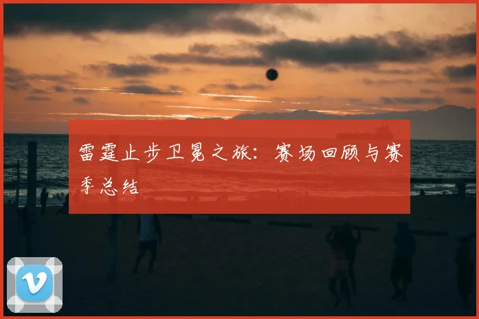 雷霆止步卫冕之旅:赛场回顾与赛季总结
