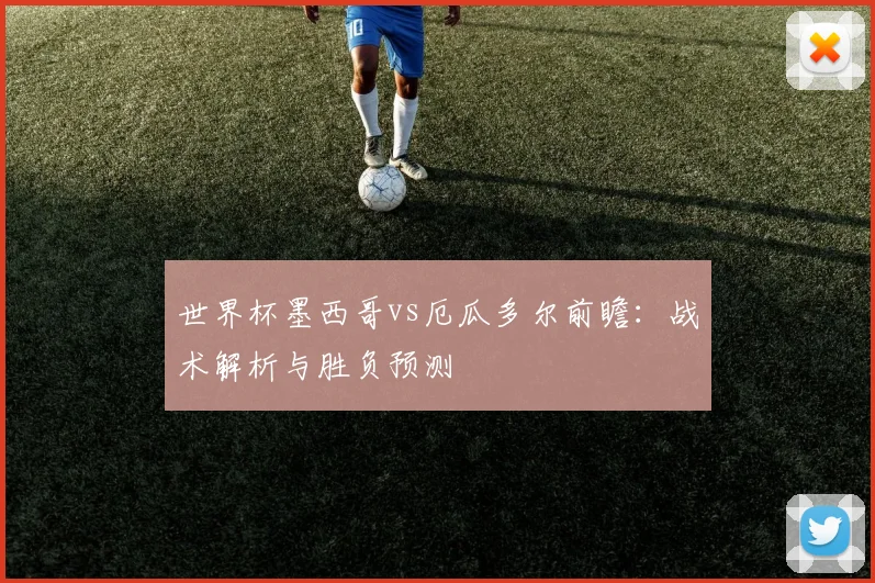 世界杯墨西哥vs厄瓜多尔前瞻:战术解析与胜负预测