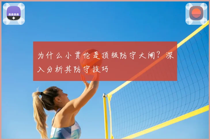 为什么小贾伦是顶级防守大闸？深入分析其防守技巧