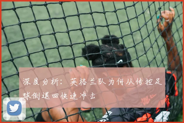 深度分析：英格兰队为何从传控足球倒退回快速冲击