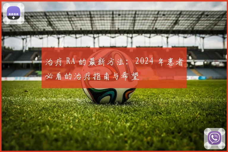 治疗 RA 的最新方法:2024 年患者必看的治疗指南与希望