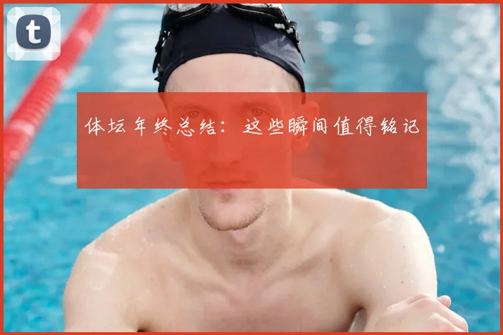 体坛年终总结:这些瞬间值得铭记